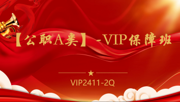 【公职A类】-VIP保障班(2411-2Q)